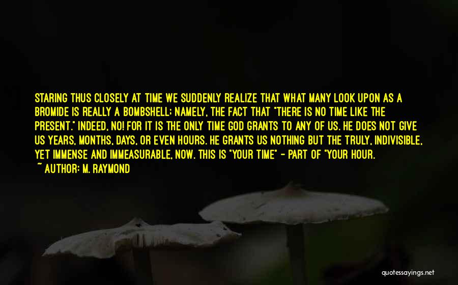 M. Raymond Quotes: Staring Thus Closely At Time We Suddenly Realize That What Many Look Upon As A Bromide Is Really A Bombshell;