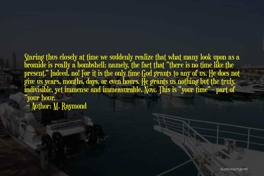 M. Raymond Quotes: Staring Thus Closely At Time We Suddenly Realize That What Many Look Upon As A Bromide Is Really A Bombshell;