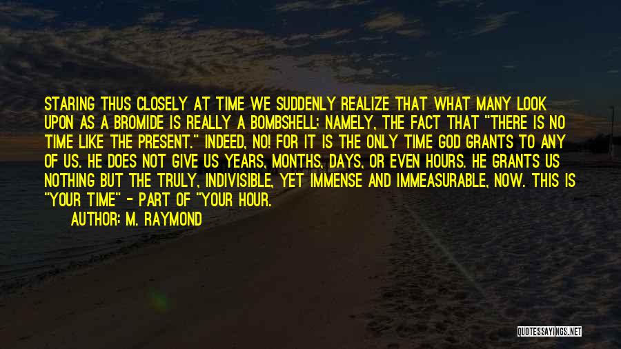 M. Raymond Quotes: Staring Thus Closely At Time We Suddenly Realize That What Many Look Upon As A Bromide Is Really A Bombshell;