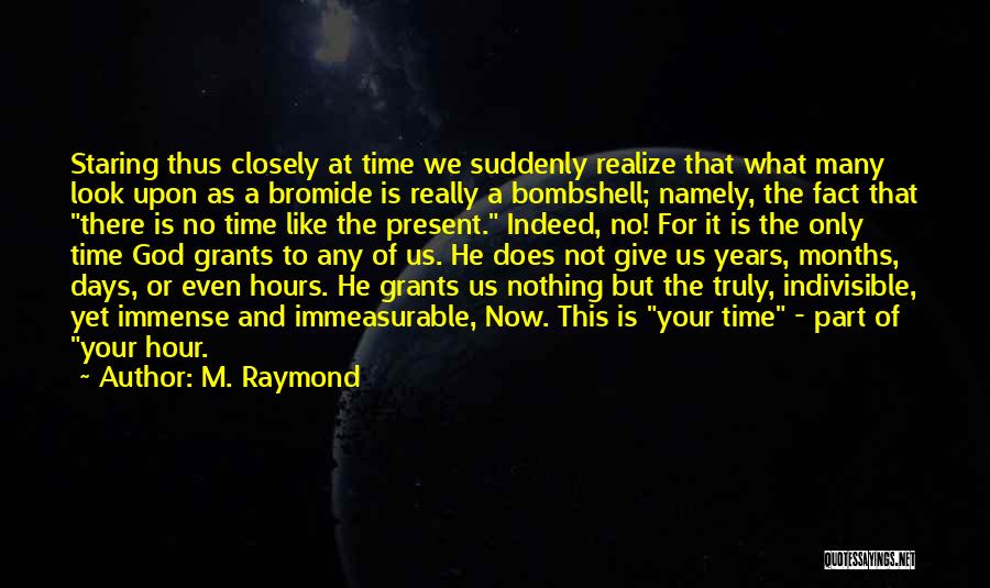 M. Raymond Quotes: Staring Thus Closely At Time We Suddenly Realize That What Many Look Upon As A Bromide Is Really A Bombshell;