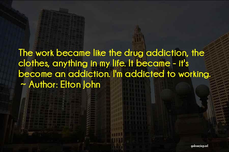 Elton John Quotes: The Work Became Like The Drug Addiction, The Clothes, Anything In My Life. It Became - It's Become An Addiction.