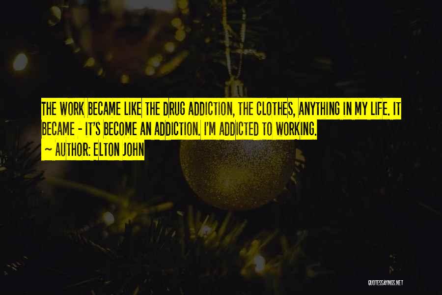 Elton John Quotes: The Work Became Like The Drug Addiction, The Clothes, Anything In My Life. It Became - It's Become An Addiction.