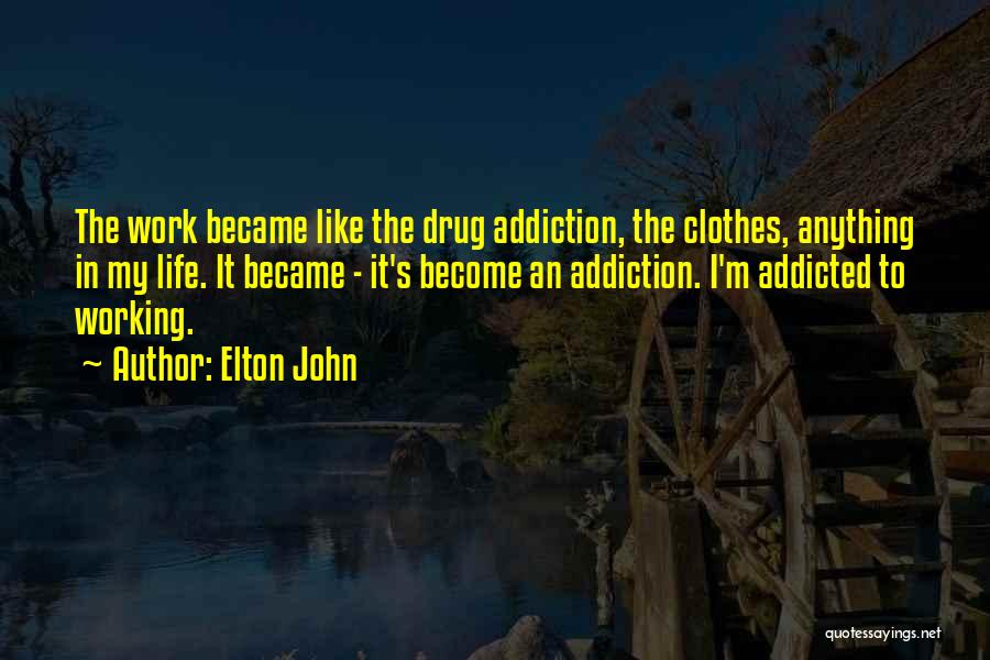 Elton John Quotes: The Work Became Like The Drug Addiction, The Clothes, Anything In My Life. It Became - It's Become An Addiction.