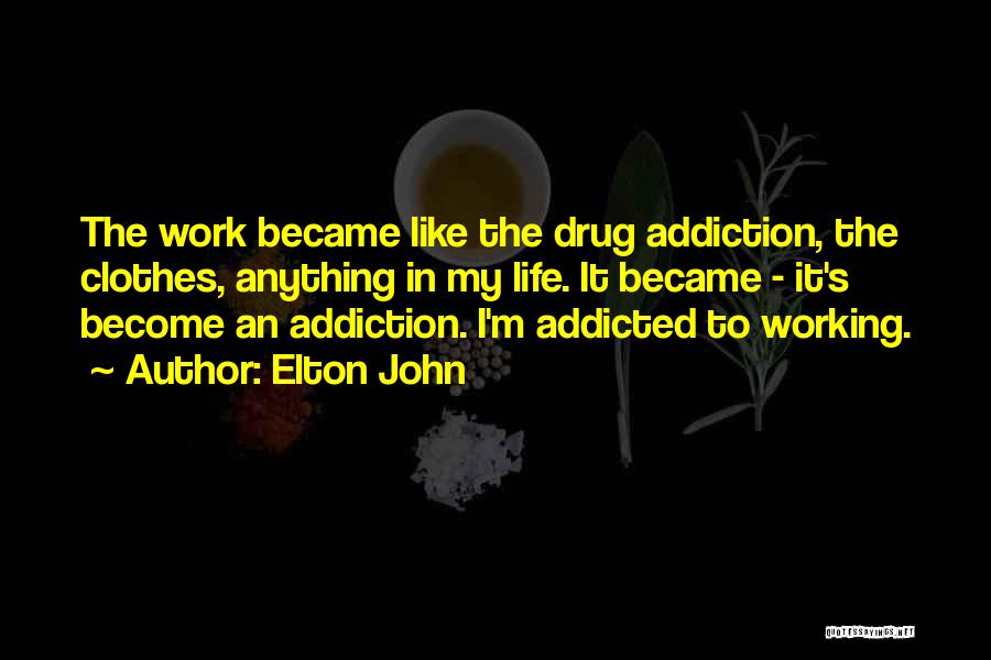 Elton John Quotes: The Work Became Like The Drug Addiction, The Clothes, Anything In My Life. It Became - It's Become An Addiction.