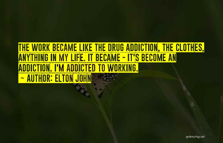 Elton John Quotes: The Work Became Like The Drug Addiction, The Clothes, Anything In My Life. It Became - It's Become An Addiction.