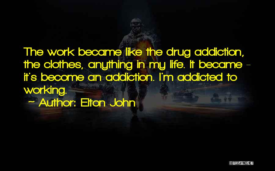 Elton John Quotes: The Work Became Like The Drug Addiction, The Clothes, Anything In My Life. It Became - It's Become An Addiction.