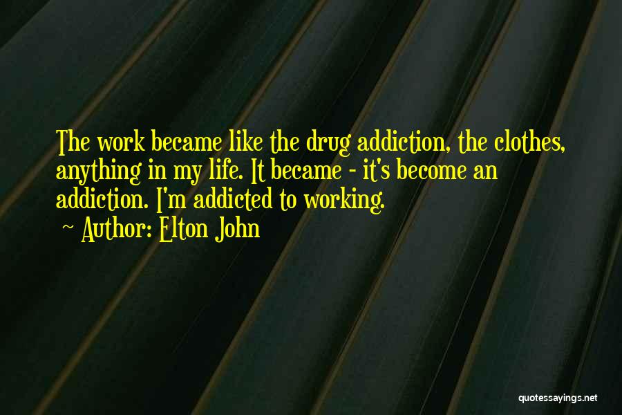 Elton John Quotes: The Work Became Like The Drug Addiction, The Clothes, Anything In My Life. It Became - It's Become An Addiction.