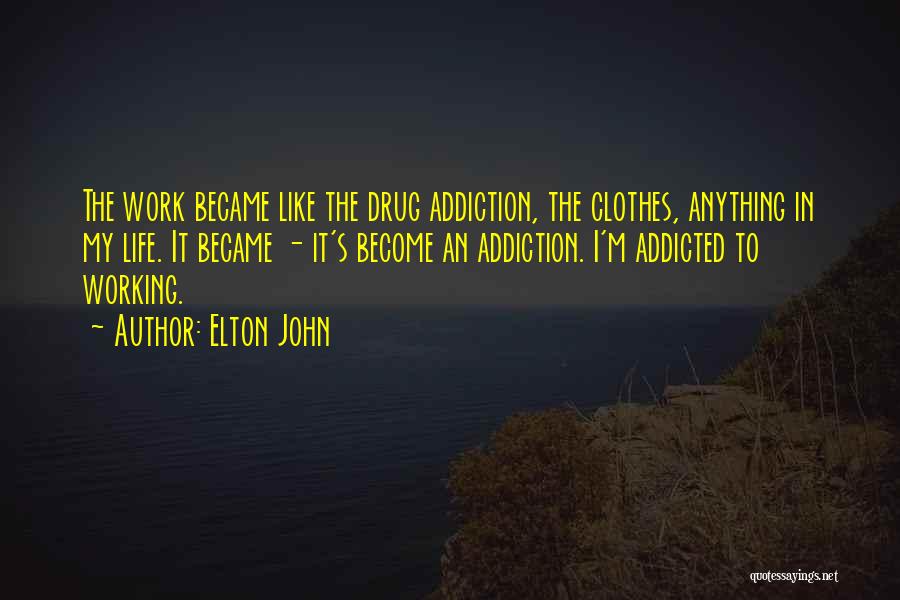 Elton John Quotes: The Work Became Like The Drug Addiction, The Clothes, Anything In My Life. It Became - It's Become An Addiction.