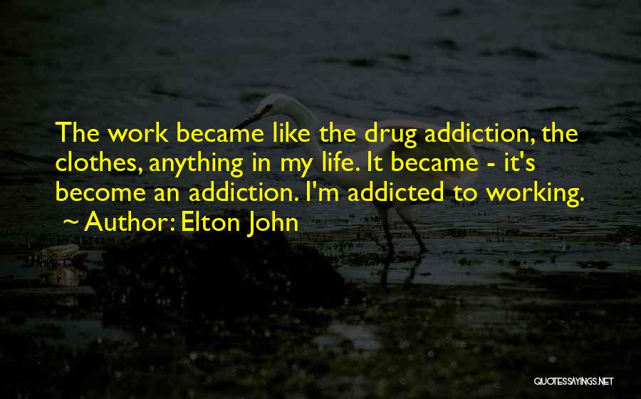 Elton John Quotes: The Work Became Like The Drug Addiction, The Clothes, Anything In My Life. It Became - It's Become An Addiction.