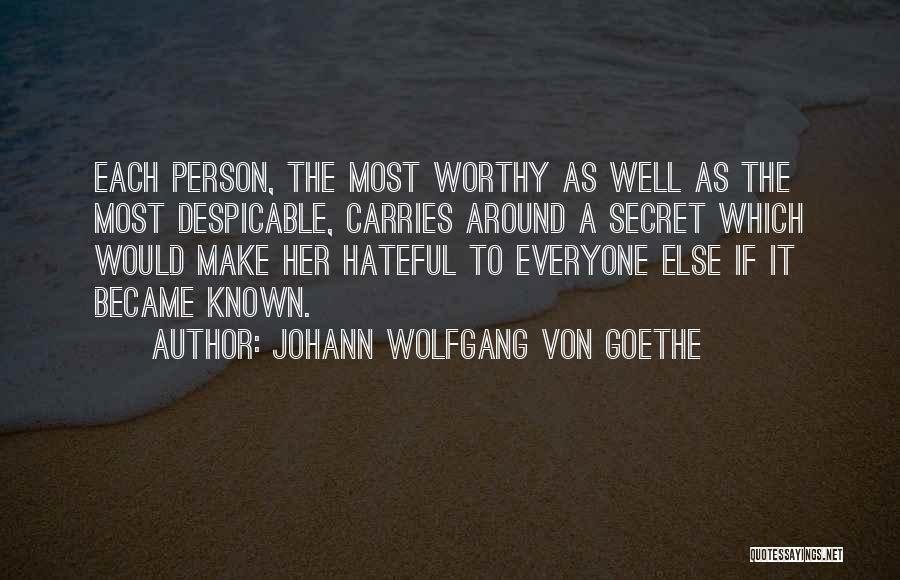 Johann Wolfgang Von Goethe Quotes: Each Person, The Most Worthy As Well As The Most Despicable, Carries Around A Secret Which Would Make Her Hateful