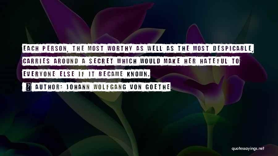 Johann Wolfgang Von Goethe Quotes: Each Person, The Most Worthy As Well As The Most Despicable, Carries Around A Secret Which Would Make Her Hateful