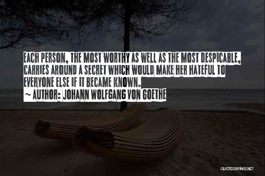 Johann Wolfgang Von Goethe Quotes: Each Person, The Most Worthy As Well As The Most Despicable, Carries Around A Secret Which Would Make Her Hateful