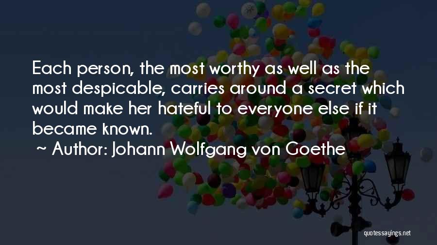 Johann Wolfgang Von Goethe Quotes: Each Person, The Most Worthy As Well As The Most Despicable, Carries Around A Secret Which Would Make Her Hateful