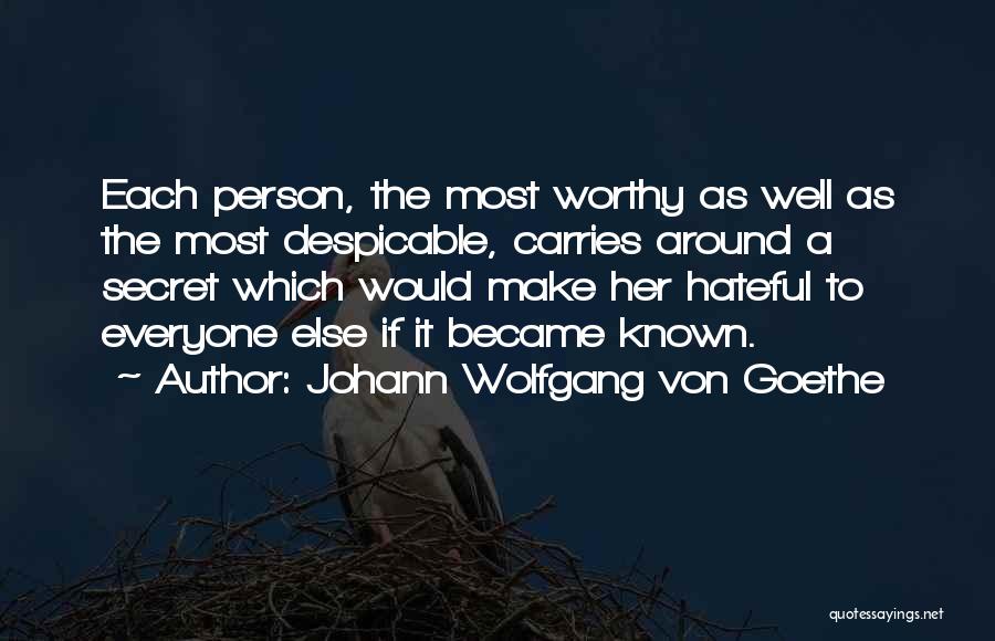 Johann Wolfgang Von Goethe Quotes: Each Person, The Most Worthy As Well As The Most Despicable, Carries Around A Secret Which Would Make Her Hateful