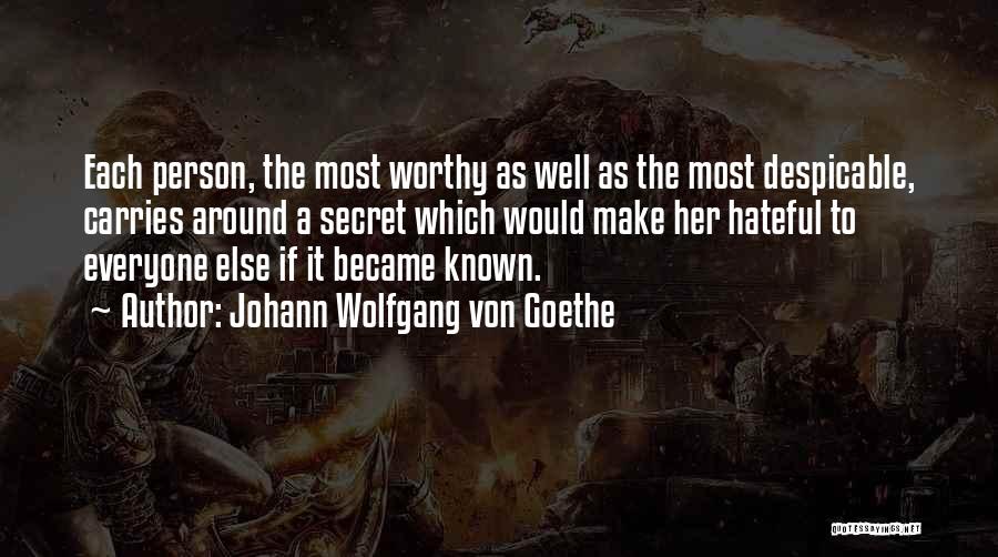 Johann Wolfgang Von Goethe Quotes: Each Person, The Most Worthy As Well As The Most Despicable, Carries Around A Secret Which Would Make Her Hateful