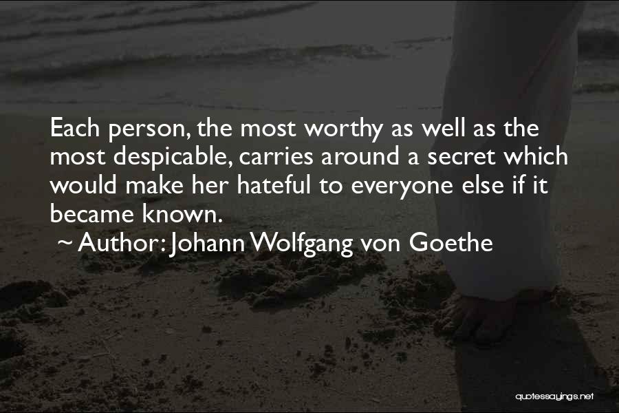 Johann Wolfgang Von Goethe Quotes: Each Person, The Most Worthy As Well As The Most Despicable, Carries Around A Secret Which Would Make Her Hateful