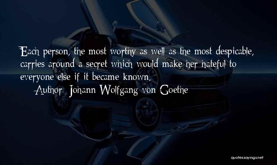 Johann Wolfgang Von Goethe Quotes: Each Person, The Most Worthy As Well As The Most Despicable, Carries Around A Secret Which Would Make Her Hateful