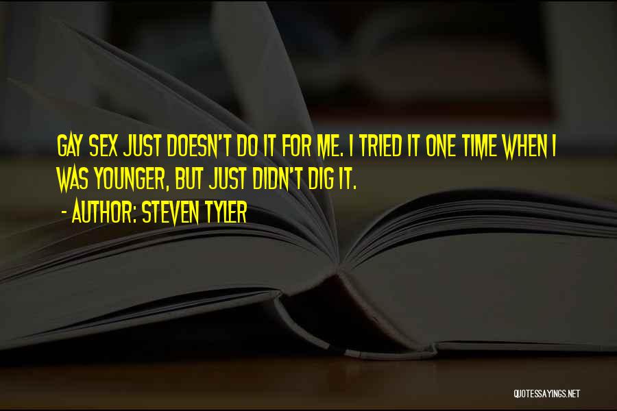 Steven Tyler Quotes: Gay Sex Just Doesn't Do It For Me. I Tried It One Time When I Was Younger, But Just Didn't