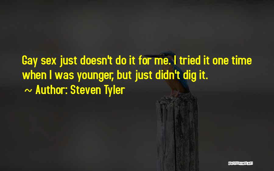 Steven Tyler Quotes: Gay Sex Just Doesn't Do It For Me. I Tried It One Time When I Was Younger, But Just Didn't