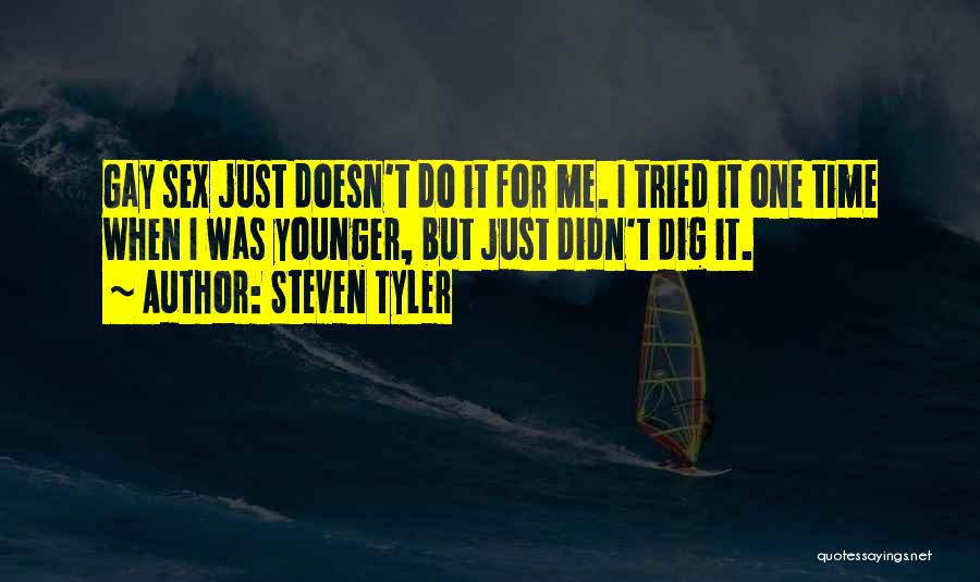 Steven Tyler Quotes: Gay Sex Just Doesn't Do It For Me. I Tried It One Time When I Was Younger, But Just Didn't
