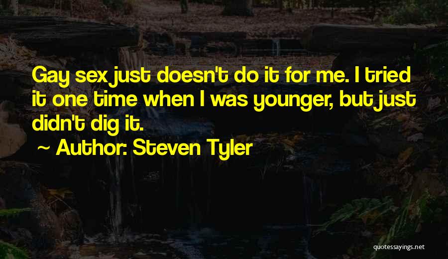 Steven Tyler Quotes: Gay Sex Just Doesn't Do It For Me. I Tried It One Time When I Was Younger, But Just Didn't