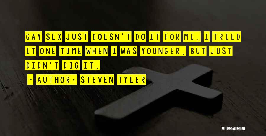 Steven Tyler Quotes: Gay Sex Just Doesn't Do It For Me. I Tried It One Time When I Was Younger, But Just Didn't