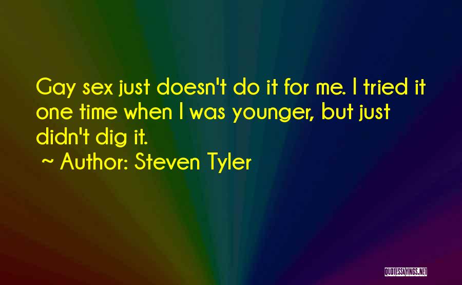 Steven Tyler Quotes: Gay Sex Just Doesn't Do It For Me. I Tried It One Time When I Was Younger, But Just Didn't