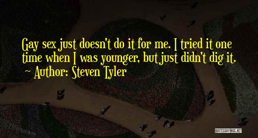 Steven Tyler Quotes: Gay Sex Just Doesn't Do It For Me. I Tried It One Time When I Was Younger, But Just Didn't