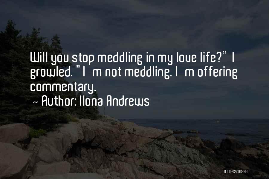 Ilona Andrews Quotes: Will You Stop Meddling In My Love Life? I Growled. I'm Not Meddling. I'm Offering Commentary.