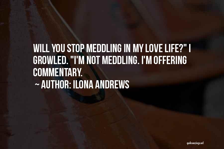 Ilona Andrews Quotes: Will You Stop Meddling In My Love Life? I Growled. I'm Not Meddling. I'm Offering Commentary.