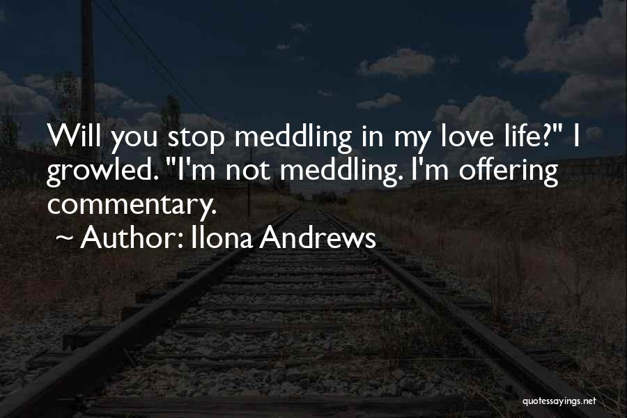 Ilona Andrews Quotes: Will You Stop Meddling In My Love Life? I Growled. I'm Not Meddling. I'm Offering Commentary.