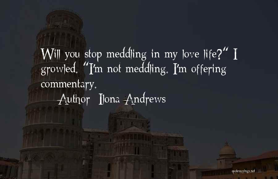 Ilona Andrews Quotes: Will You Stop Meddling In My Love Life? I Growled. I'm Not Meddling. I'm Offering Commentary.