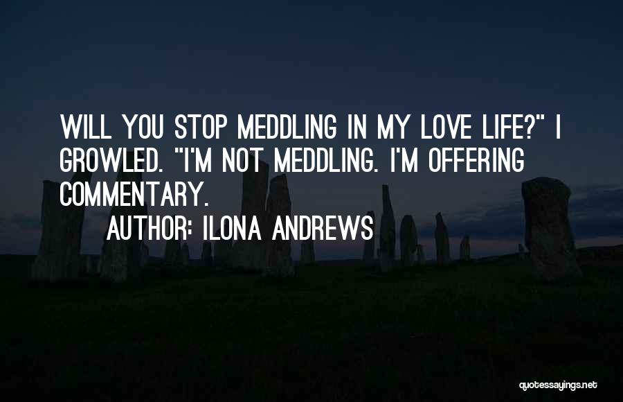 Ilona Andrews Quotes: Will You Stop Meddling In My Love Life? I Growled. I'm Not Meddling. I'm Offering Commentary.