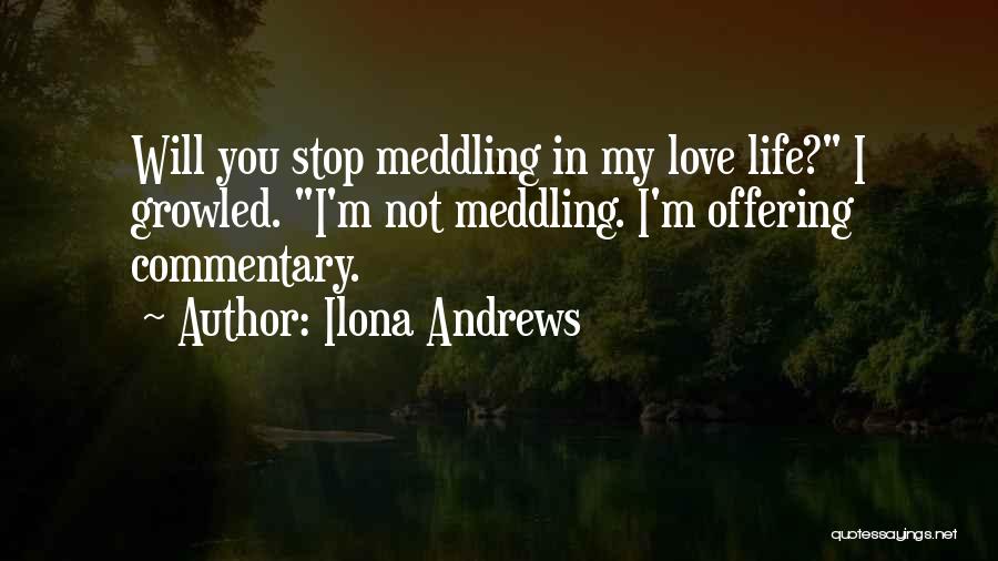 Ilona Andrews Quotes: Will You Stop Meddling In My Love Life? I Growled. I'm Not Meddling. I'm Offering Commentary.