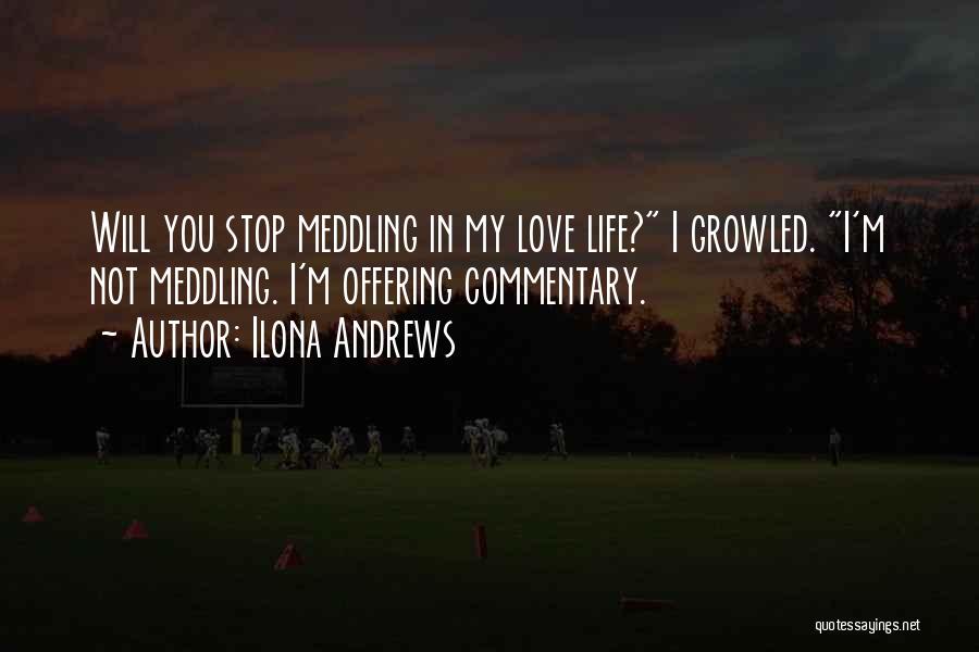 Ilona Andrews Quotes: Will You Stop Meddling In My Love Life? I Growled. I'm Not Meddling. I'm Offering Commentary.