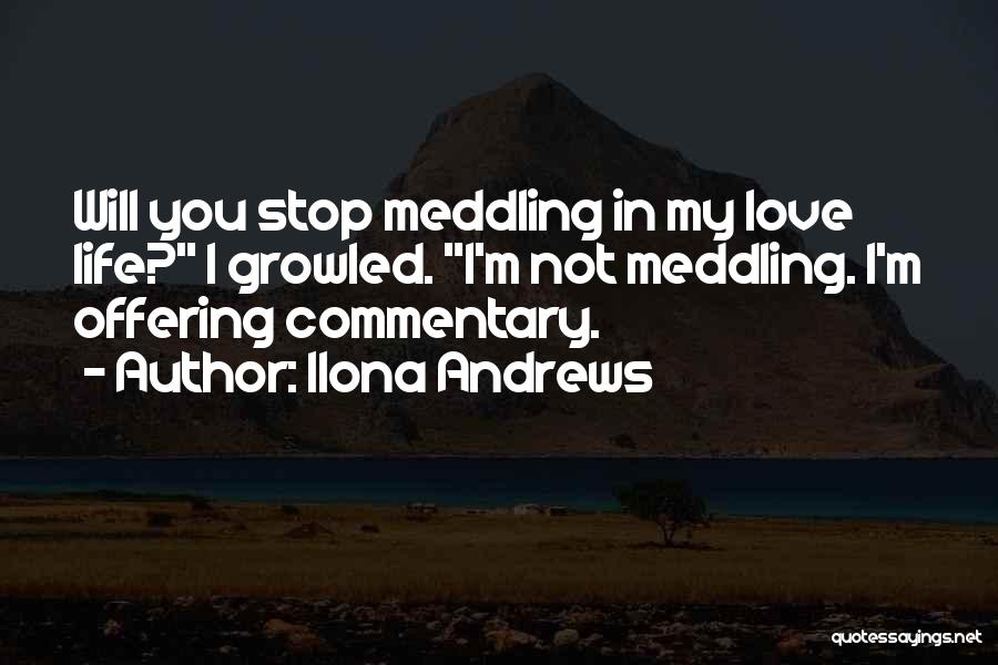 Ilona Andrews Quotes: Will You Stop Meddling In My Love Life? I Growled. I'm Not Meddling. I'm Offering Commentary.