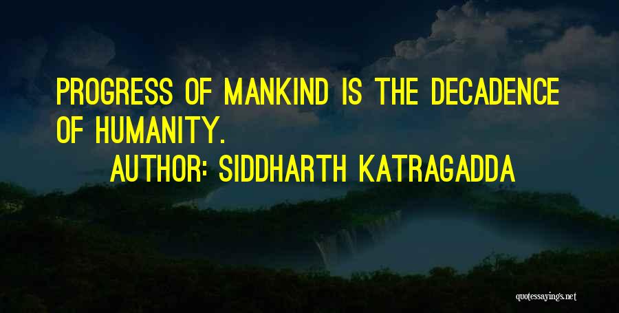 Siddharth Katragadda Quotes: Progress Of Mankind Is The Decadence Of Humanity.