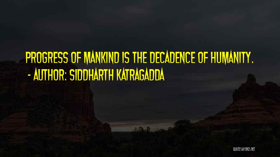 Siddharth Katragadda Quotes: Progress Of Mankind Is The Decadence Of Humanity.