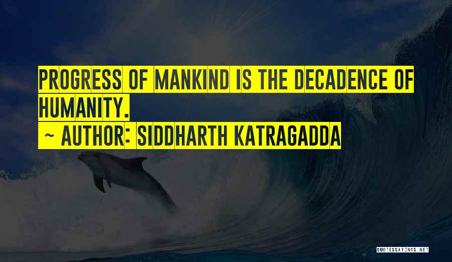 Siddharth Katragadda Quotes: Progress Of Mankind Is The Decadence Of Humanity.