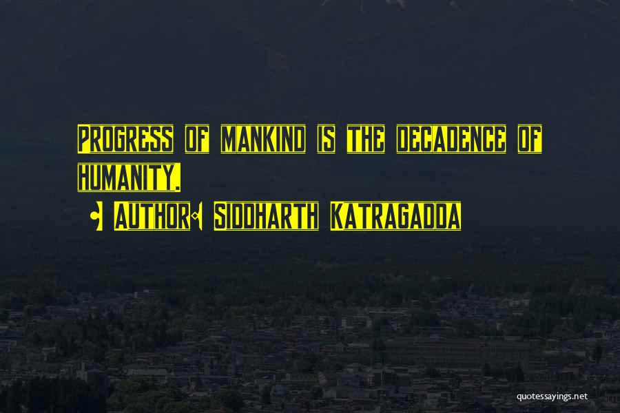 Siddharth Katragadda Quotes: Progress Of Mankind Is The Decadence Of Humanity.