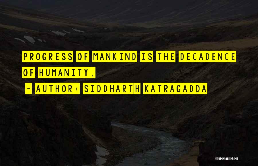 Siddharth Katragadda Quotes: Progress Of Mankind Is The Decadence Of Humanity.