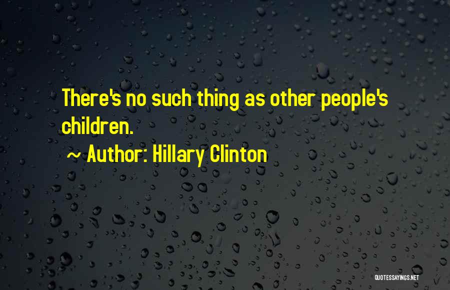 Hillary Clinton Quotes: There's No Such Thing As Other People's Children.