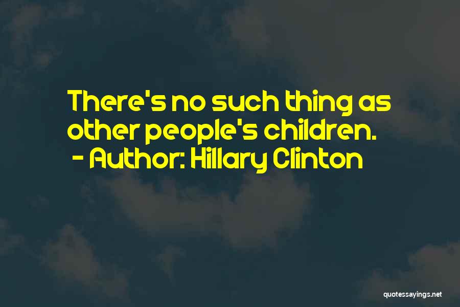 Hillary Clinton Quotes: There's No Such Thing As Other People's Children.