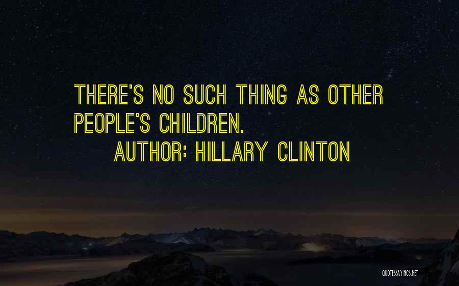 Hillary Clinton Quotes: There's No Such Thing As Other People's Children.