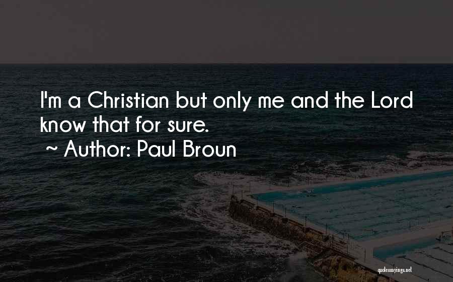 Paul Broun Quotes: I'm A Christian But Only Me And The Lord Know That For Sure.