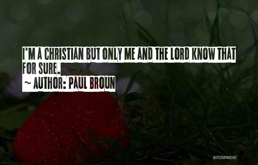 Paul Broun Quotes: I'm A Christian But Only Me And The Lord Know That For Sure.