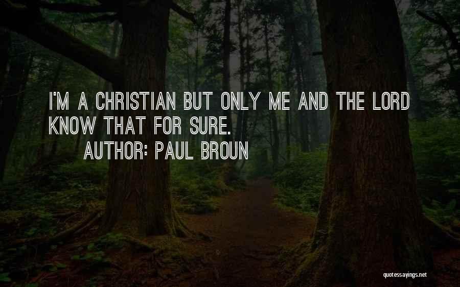 Paul Broun Quotes: I'm A Christian But Only Me And The Lord Know That For Sure.