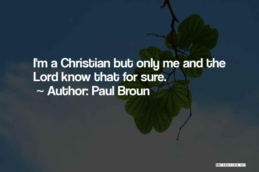 Paul Broun Quotes: I'm A Christian But Only Me And The Lord Know That For Sure.