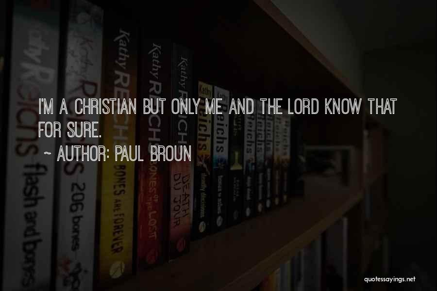 Paul Broun Quotes: I'm A Christian But Only Me And The Lord Know That For Sure.