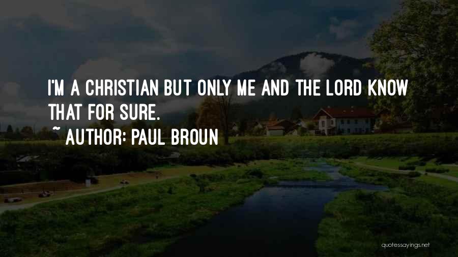 Paul Broun Quotes: I'm A Christian But Only Me And The Lord Know That For Sure.